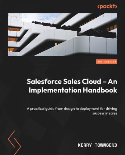 Salesforce Sales Cloud – An Implementation Handbook: A practical guide from design to deployment for driving success in sales Salesforce Sales Cloud – An Implementation Handbook: A practical guide from design to deployment for driving success in sales's Cover Image