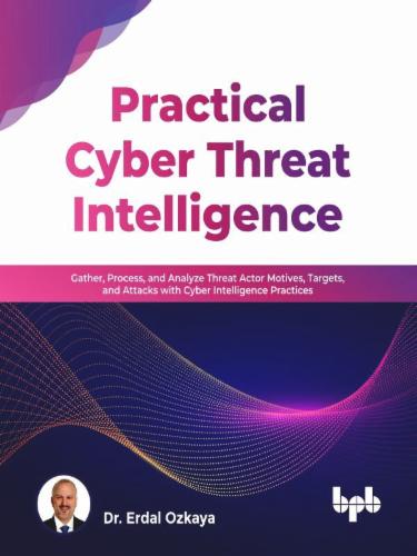Practical Cyber Threat Intelligence: Gather, Process, and Analyze Threat Actor Motives, Targets, and Attacks with Cyber Intelligence Practices Practical Cyber Threat Intelligence: Gather, Process, and Analyze Threat Actor Motives, Targets, and Attacks with Cyber Intelligence Practices's Cover Image