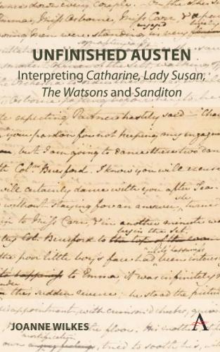 Unfinished Austen: Interpreting "Catharine", "Lady Susan", "The Watsons" and "Sanditon"