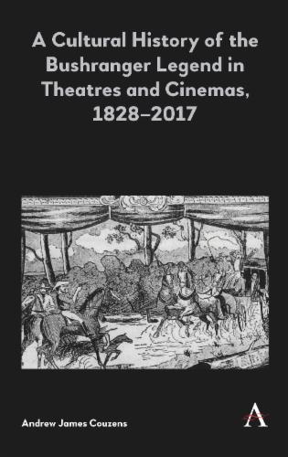 A Cultural History of the Bushranger Legend in Theatres and Cinemas, 1828–2017